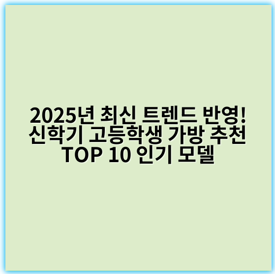 2025년 최신 트렌드 반영! 신학기 고등학생 가방 추천 TOP 10 인기 모델