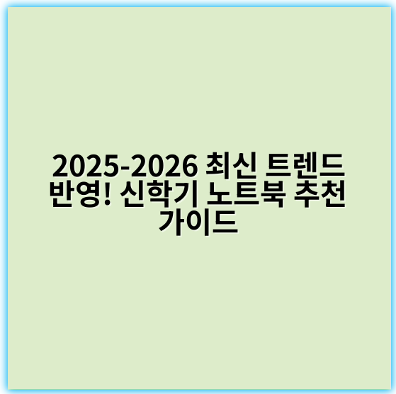 2025-2026 최신 트렌드 반영! 신학기 노트북 추천 가이드
