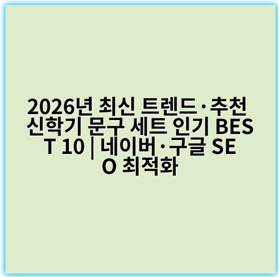 2026년 최신 트렌드·추천 신학기 문구 세트 인기 BEST 10 | 네이버·구글 SEO 최적화