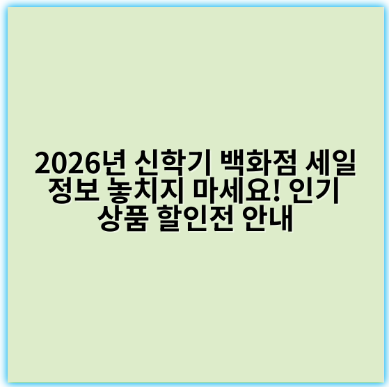2026년 신학기 백화점 세일 정보 놓치지 마세요! 인기 상품 할인전 안내