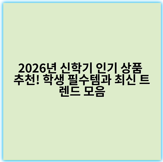 2026년 신학기 인기 상품 추천! 학생 필수템과 최신 트렌드 모음