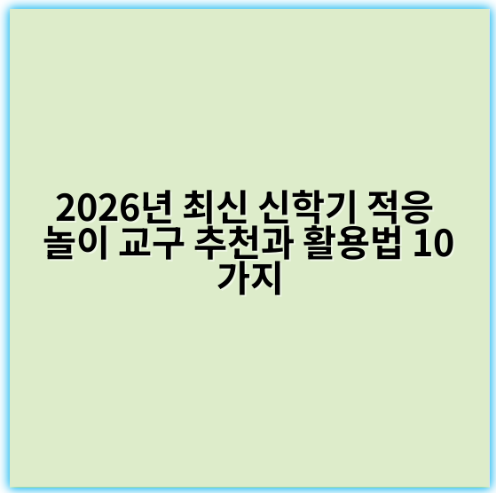 2026년 최신 신학기 적응 놀이 교구 추천과 활용법 10가지
