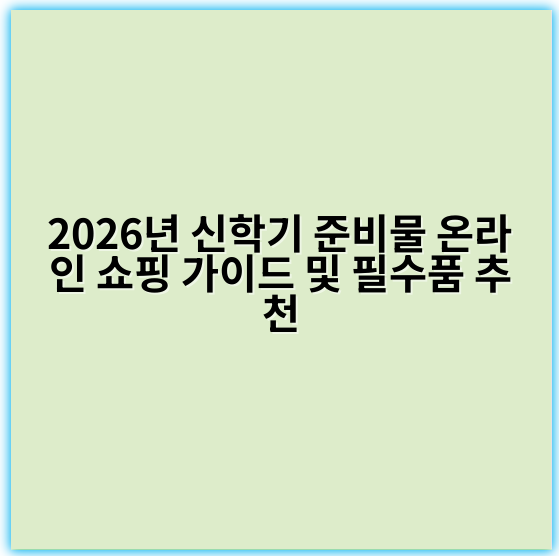 2026년 신학기 준비물 온라인 쇼핑 가이드 및 필수품 추천