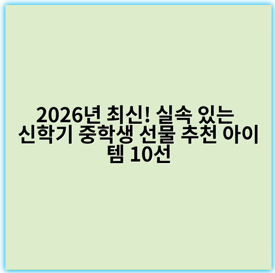 2026년 최신! 실속 있는 신학기 중학생 선물 추천 아이템 10선