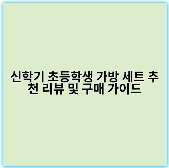신학기 초등학생 가방 세트 추천 리뷰 및 구매 가이드