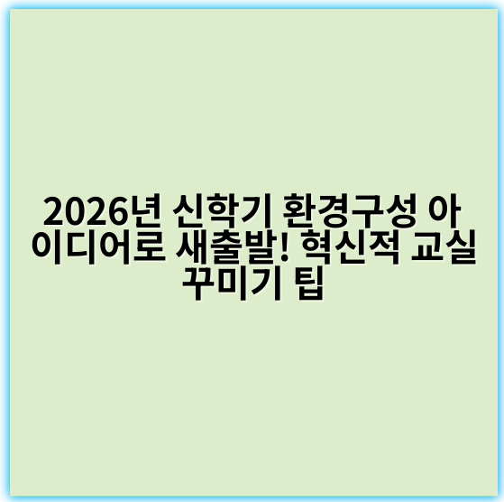 2026년 신학기 환경구성 아이디어로 새출발! 혁신적 교실꾸미기 팁