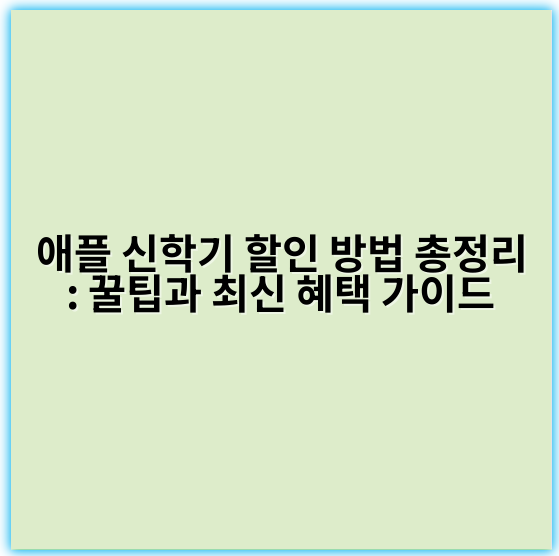 애플 신학기 할인 방법 총정리: 꿀팁과 최신 혜택 가이드