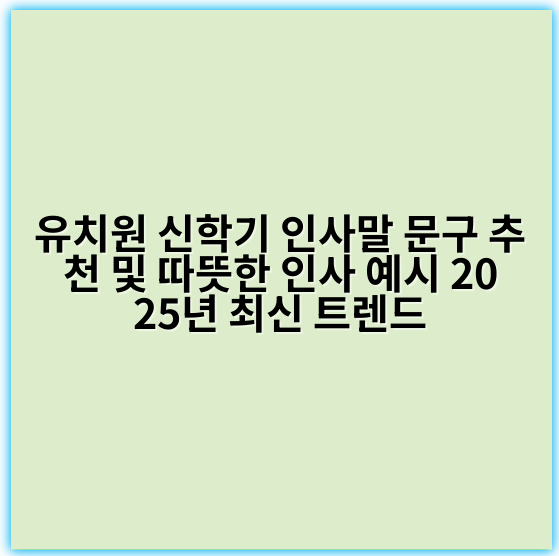 유치원 신학기 인사말 문구 추천 및 따뜻한 인사 예시 2025년 최신 트렌드