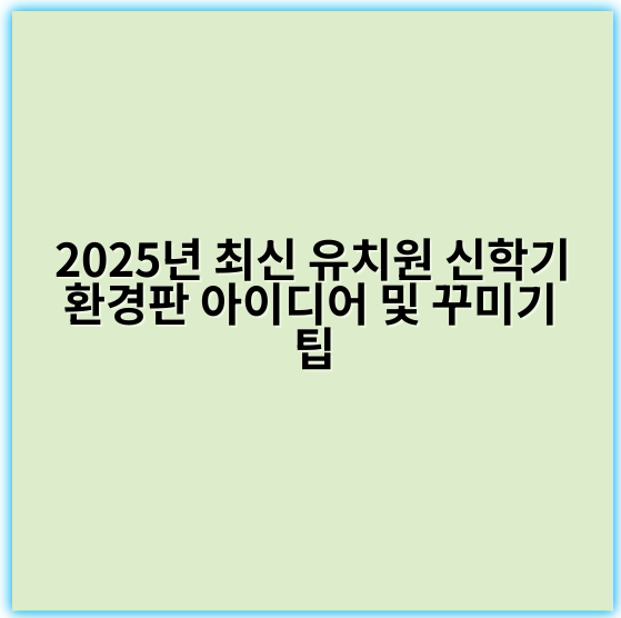 2025년 최신 유치원 신학기 환경판 아이디어 및 꾸미기 팁