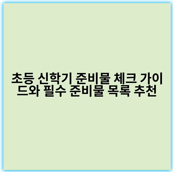 초등 신학기 준비물 체크 가이드와 필수 준비물 목록 추천