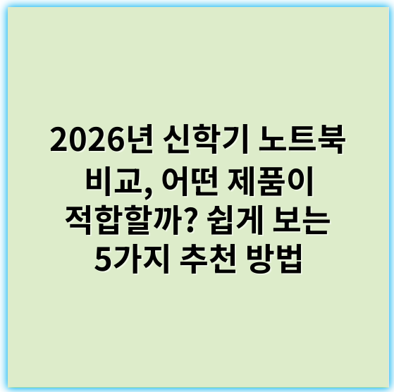 2026년 신학기 노트북 비교, 어떤 제품이 적합할까? 쉽게 보는 5가지 추천 방법