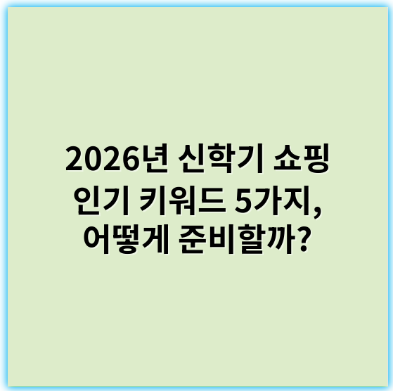 2026년 신학기 쇼핑 인기 키워드 5가지, 어떻게 준비할까?