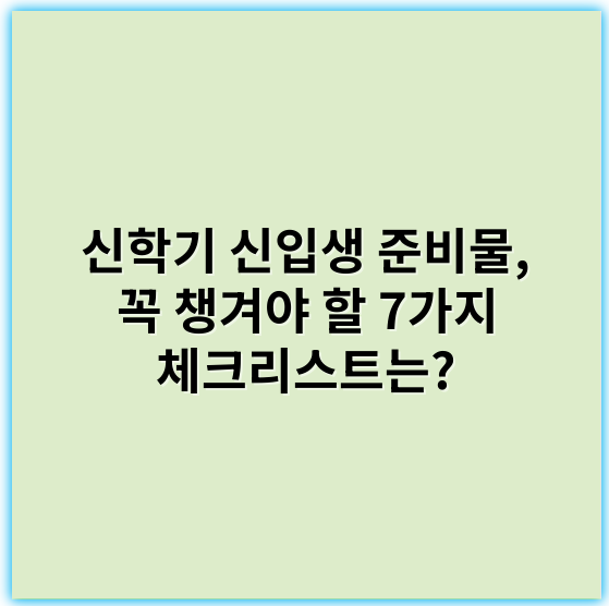 신학기 신입생 준비물, 꼭 챙겨야 할 7가지 체크리스트는?