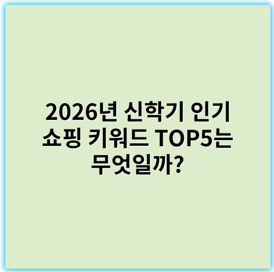 2026년 신학기 인기 쇼핑 키워드 TOP5는 무엇일까?