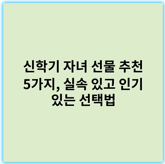 신학기 자녀 선물 추천 5가지, 실속 있고 인기 있는 선택법