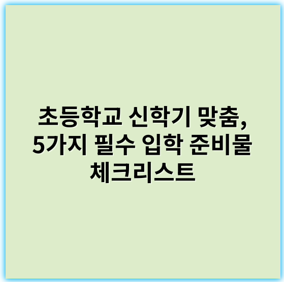 초등학교 신학기 맞춤, 5가지 필수 입학 준비물 체크리스트