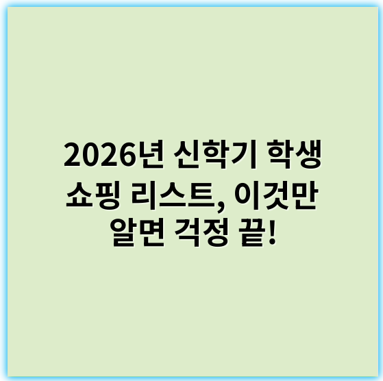 2026년 신학기 학생 쇼핑 리스트, 이것만 알면 걱정 끝!