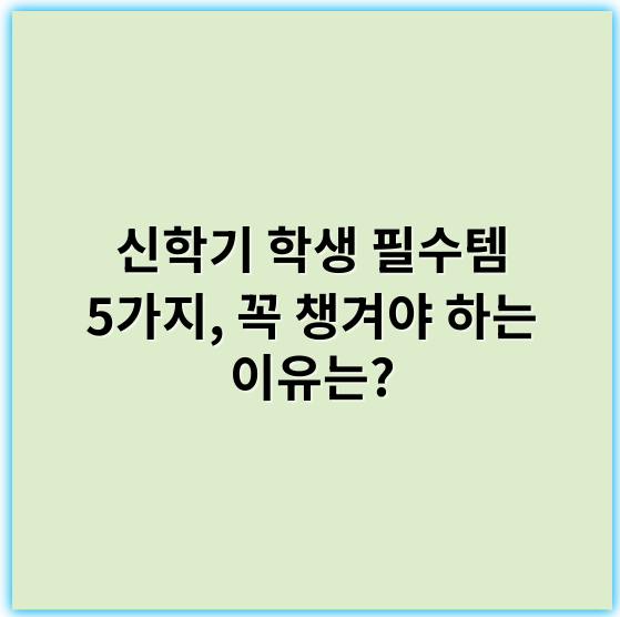 신학기 학생 필수템 5가지, 꼭 챙겨야 하는 이유는?