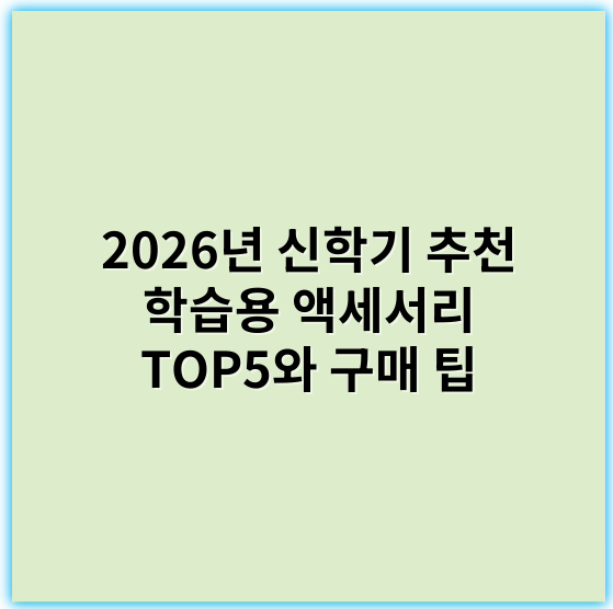 2026년 신학기 추천 학습용 액세서리 TOP5와 구매 팁